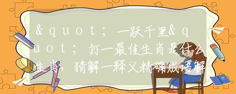 "一跃千里"打一最佳生肖是什么生肖，猜解一释义精确成语解释