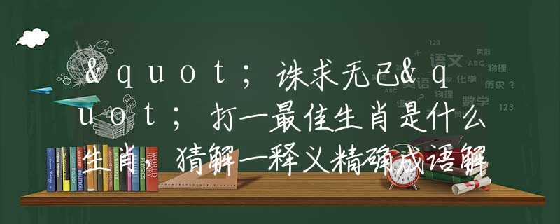 "诛求无已"打一最佳生肖是什么生肖，猜解一释义精确成语解释