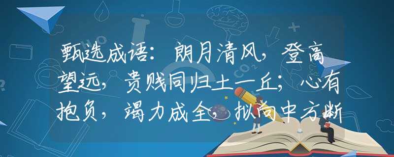 甄选成语：朗月清风，登高望远，贵贱同归土一丘；心有抱负，竭力成全，拟向中方断石层。打一最佳准确生肖，释义词语谜底解释
