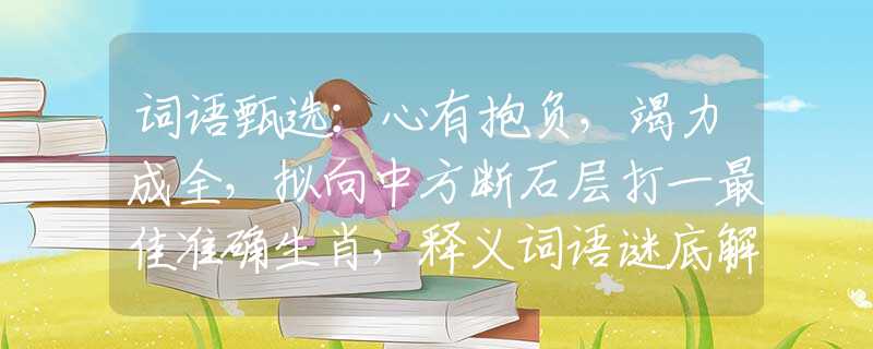 词语甄选：心有抱负，竭力成全，拟向中方断石层打一最佳准确生肖，释义词语谜底解释