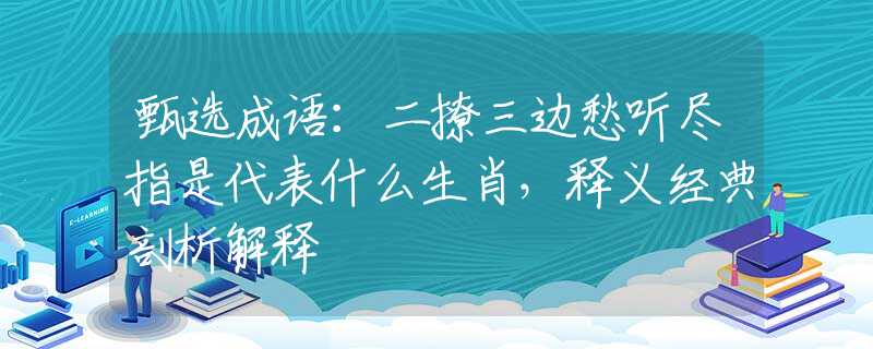 甄选成语：二撩三边愁听尽指是代表什么生肖，释义经典剖析解释
