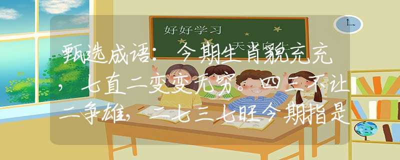 甄选成语：今期生肖貌充充，七直二变变无穷。四三不让二争雄，二七三七旺今期指是什么生肖猜一最佳生肖，谜底经典分析解释