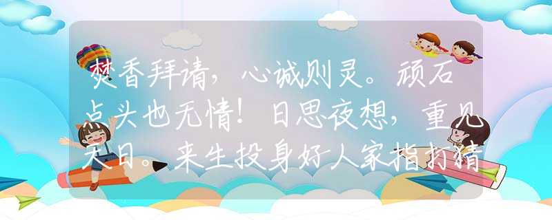 焚香拜请，心诚则灵。顽石点头也无情！日思夜想，重见天日。来生投身好人家指打猜最佳准确精准生肖，重点解释落实