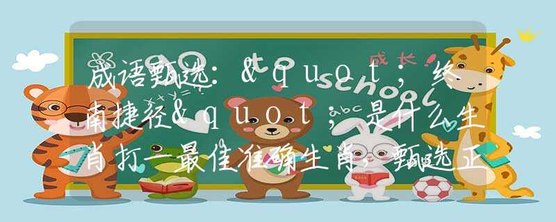 成语甄选："终南捷径"是什么生肖打一最佳准确生肖，甄选正确释义词语阐述落实