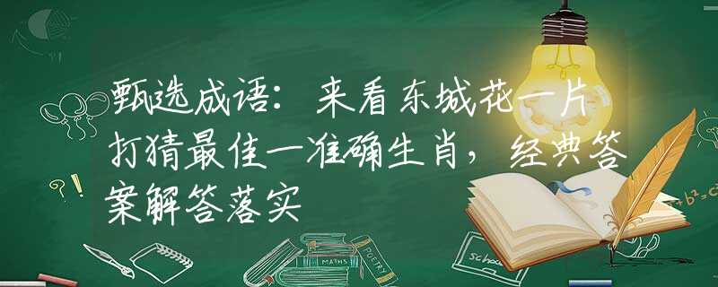 甄选成语：来看东城花一片打猜最佳一准确生肖，经典答案解答落实