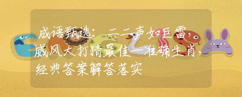 成语甄选：二二声如巨雷，威风大打猜最佳一准确生肖，经典答案解答落实