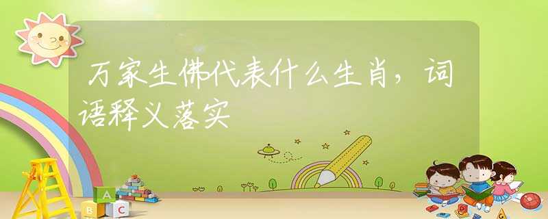 万家生佛代表什么生肖，词语释义落实