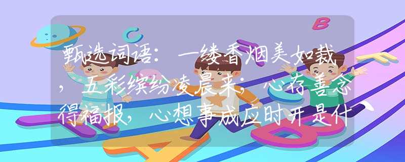 甄选词语：一缕香烟美如裁，五彩缤纷凌晨来；心存善念得福报，心想事成应时开是什么打一最佳准确生肖，仔细作答解释落实