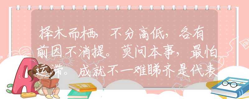 择木而栖，不分高低，各有前因不消提。莫问本事，最怕运滞。成就不一难睇齐是代表猜打哪个最佳准确生肖，甄选释义作答解释
