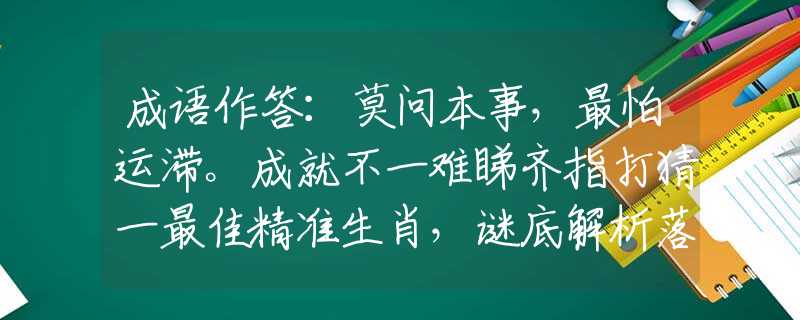 成语作答：莫问本事，最怕运滞。成就不一难睇齐指打猜一最佳精准生肖，谜底解析落实
