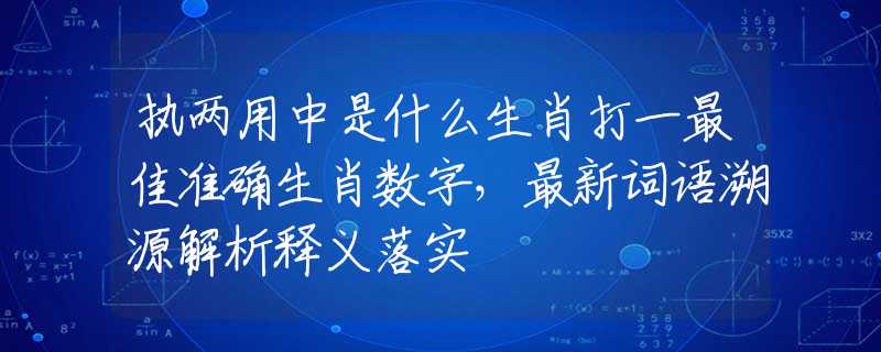 执两用中是什么生肖打一最佳准确生肖数字，最新词语溯源解析释义落实