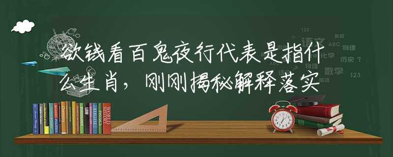 欲钱看百鬼夜行代表是指什么生肖，刚刚揭秘解释落实