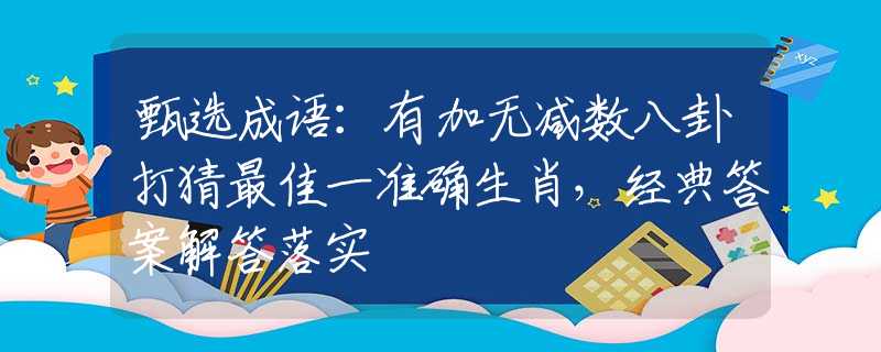 甄选成语：有加无减数八卦打猜最佳一准确生肖，经典答案解答落实