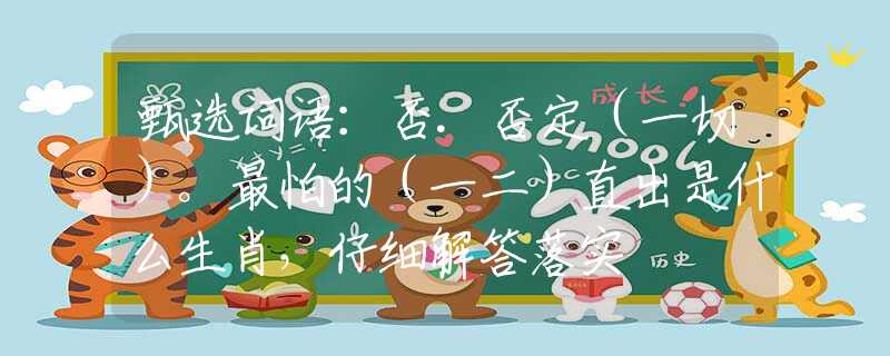 甄选词语：否.否定（一切）。最怕的（一二）直出是什么生肖，仔细解答落实