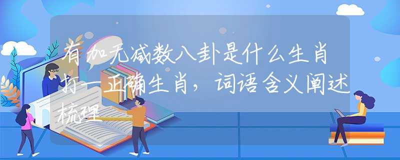 有加无减数八卦是什么生肖打一正确生肖，词语含义阐述梳理