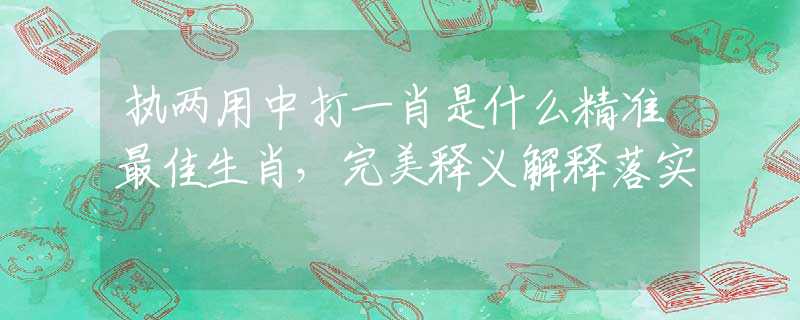 执两用中打一肖是什么精准最佳生肖，完美释义解释落实