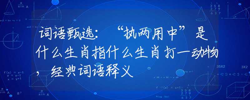词语甄选：“执两用中”是什么生肖指什么生肖打一动物，经典词语释义