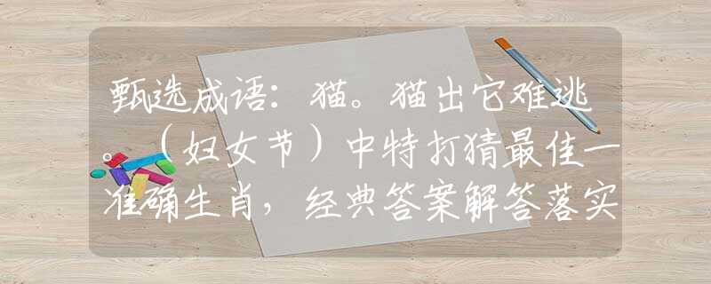 甄选成语：猫。猫出它难逃。（妇女节）中特打猜最佳一准确生肖，经典答案解答落实