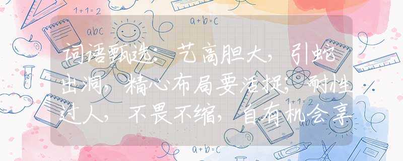 词语甄选：艺高胆大，引蛇出洞，精心布局要活捉；耐性过人，不畏不缩，自有机会享幸福。是什么生肖，仔细解答落实