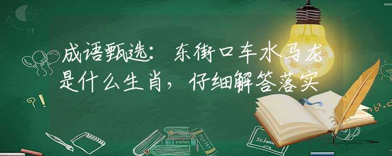成语甄选：东街口车水马龙是什么生肖，仔细解答落实