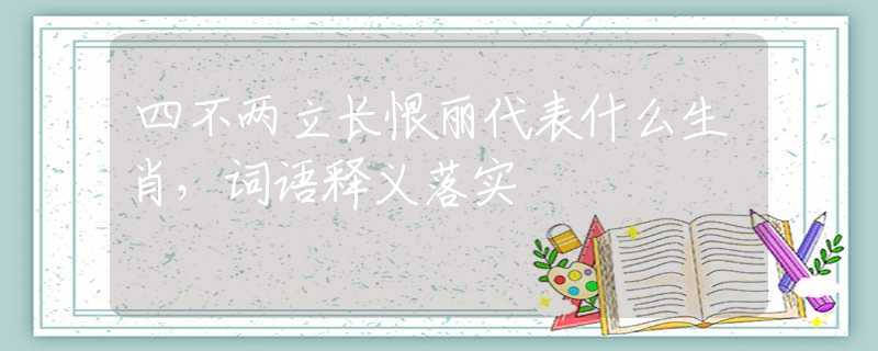 四不两立长恨丽代表什么生肖，词语释义落实