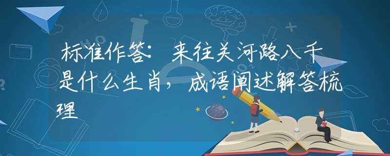 标准作答:来往关河路八千是什么生肖，成语阐述解答梳理