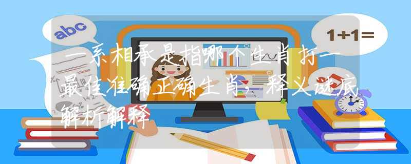 一系相承是指哪个生肖打一最佳准确正确生肖，释义谜底解析解释