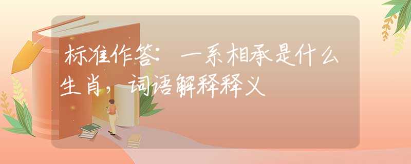 标准作答:一系相承是什么生肖，词语解释释义