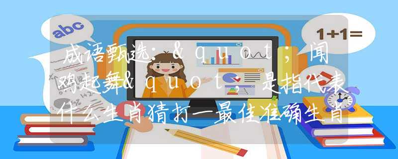 成语甄选："闻鸡起舞"是指代表什么生肖猜打一最佳准确生肖数字动物，甄选释义词语阐述落实