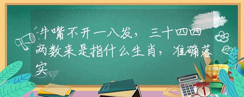 牛嘴不开一八发，三十四四两数来是指什么生肖，准确落实