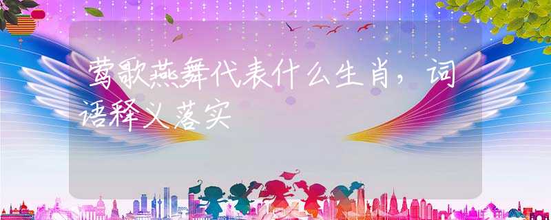 莺歌燕舞代表什么生肖，词语释义落实