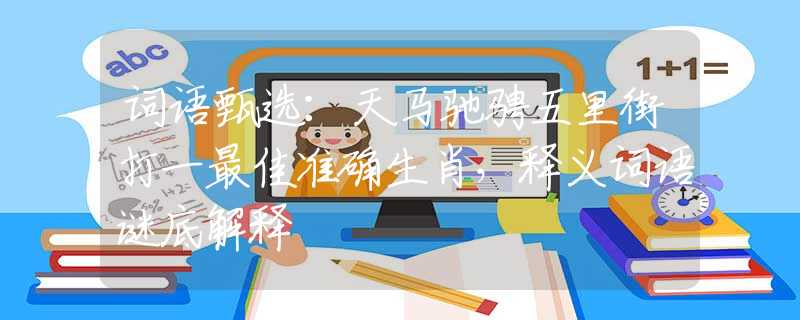 词语甄选：天马驰骋五里街打一最佳准确生肖，释义词语谜底解释