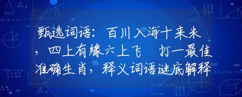 甄选词语：百川入海十来米，四上有缘六上飞 打一最佳准确生肖，释义词语谜底解释