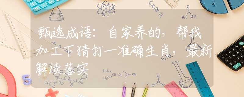 甄选成语：自家养的，帮我加工下猜打一准确生肖，最新解读落实