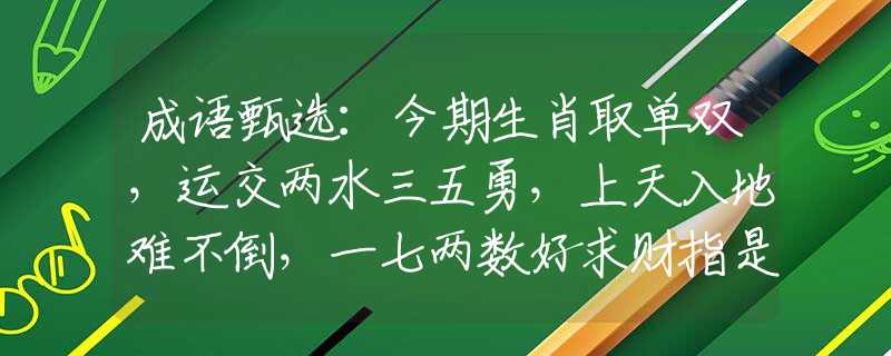 成语甄选：今期生肖取单双，运交两水三五勇，上天入地难不倒，一七两数好求财指是什么生肖猜一最佳生肖，谜底经典分析解释
