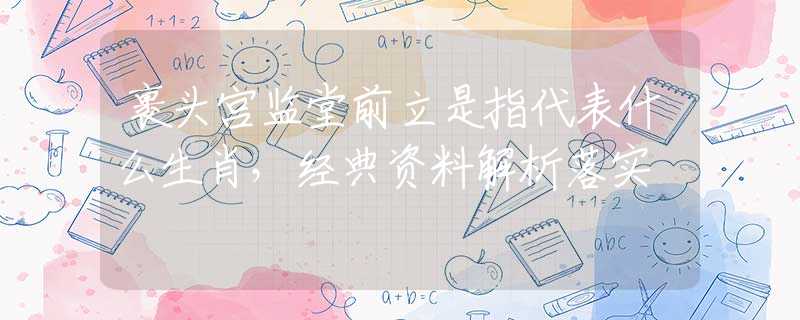 裹头宫监堂前立是指代表什么生肖，经典资料解析落实