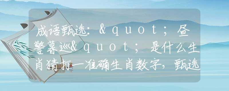 成语甄选："昼警暮巡"是什么生肖猜打一准确生肖数字，甄选释义词语阐述落实