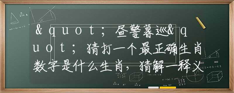 "昼警暮巡"猜打一个最正确生肖数字是什么生肖，猜解一释义精确成语解析释义