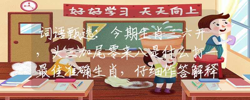 词语甄选：今期生肖三六开，头三加尾零来八是什么打一最佳准确生肖，仔细作答解释落实
