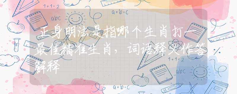 正身明法是指哪个生肖打一最佳精准生肖，词语释义作答解释