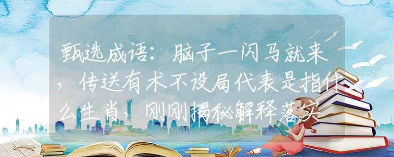 甄选成语：脑子一闪马就来，传送有术不设局代表是指什么生肖，刚刚揭秘解释落实