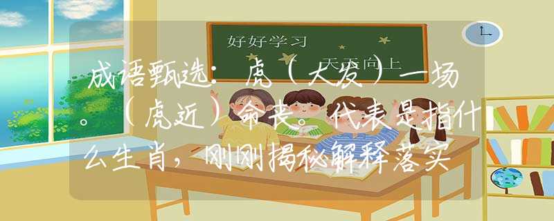 成语甄选：虎（大发）一场。（虎近）命丧。代表是指什么生肖，刚刚揭秘解释落实
