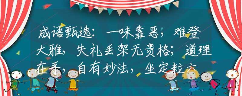 成语甄选：一味靠恶，难登大雅，失礼丢架无贵格；道理在手，自有妙法，坐定粒六冇有怕。打一最佳生肖是指什么生肖，重点解析落实