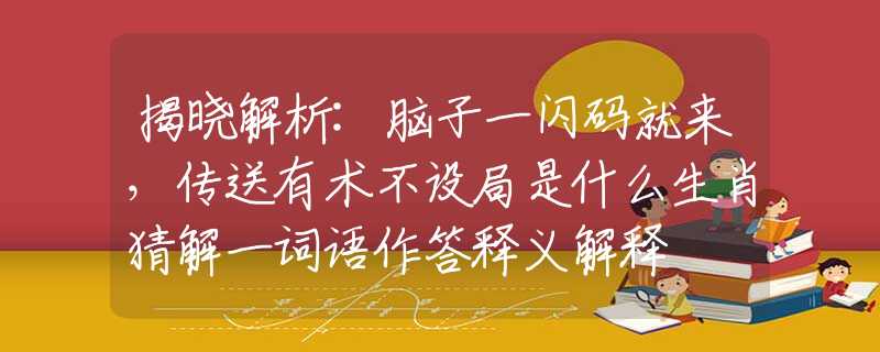 揭晓解析:脑子一闪码就来，传送有术不设局是什么生肖猜解一词语作答释义解释