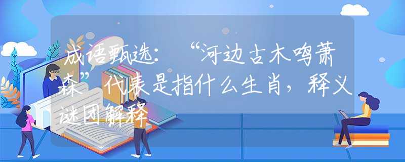 成语甄选：“河边古木鸣萧森”代表是指什么生肖，释义谜团解释