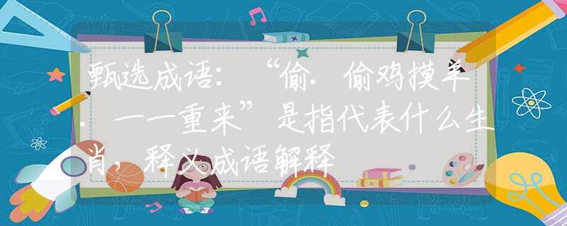 甄选成语：“偷.偷鸡摸羊.一一重来”是指代表什么生肖，释义成语解释