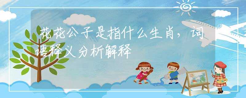 花花公子是指什么生肖，词语释义分析解释