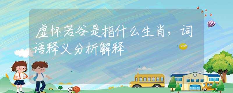 虚怀若谷是指什么生肖，词语释义分析解释