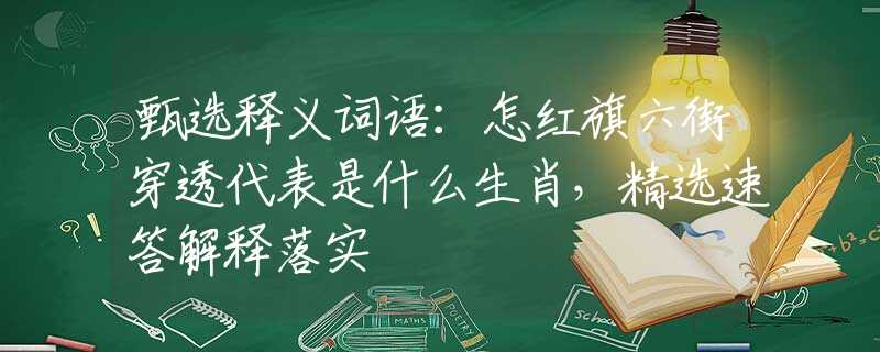 甄选释义词语：怎红旗六街穿透代表是什么生肖，精选速答解释落实