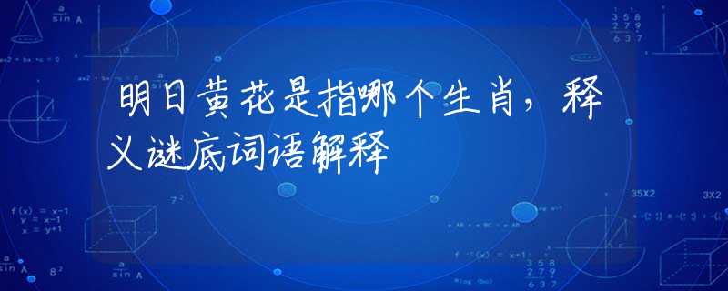 明日黄花是指哪个生肖，释义谜底词语解释